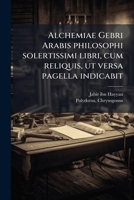 Alchemiae Gebri Arabis philosophi solertissimi libri, cum reliquis, ut versa pagella indicabit (Latin Edition) 1024156966 Book Cover