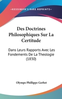 Des Doctrines Philosophiques Sur La Certitude: Dans Leurs Rapports Avec Les Fondements De La Theologie (1830) 1019181796 Book Cover