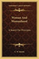 Woman And Womanhood: A Search For Principles 1512265810 Book Cover