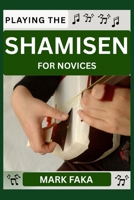 PLAYING THE SHAMISEN FOR NOVICES: Techniques, Tuning, Finger Placement, Bowing, Sound Production, and Essential Music Theory for Beginners to Advanced Players B0F8MZ7XTS Book Cover
