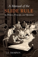 A Manual of the Slide Rule: Its History, Principle, and Operation 1684228336 Book Cover