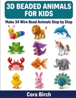 3D Beaded Animals for Kids: Make 34 Wire Bead Animals Step by Step, No Experience Needed B0H7J6C821 Book Cover