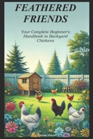 FEATHERED FRIENDS: Your Complete Beginner's Handbook to Backyard Chickens B0DVDF1GL6 Book Cover