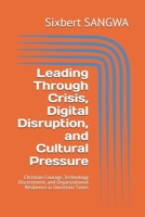 Leading Through Crisis, Digital Disruption, and Cultural Pressure: Christian Courage, Technology Discernment, and Organizational Resilience in Uncertain Times (Christian Business Administration) B0H3VYJBJC Book Cover