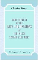 Some Account of the Life and Opinions of Charles, Second Earl Grey 1371007004 Book Cover