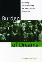 Burden of Dreams: History and Identity in Post-Soviet Ukraine (Post-Communist Cultural Studies) 0271030011 Book Cover