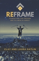 Reframe: Foundations For Freedom And Fullness In Christ! 0578556235 Book Cover