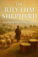 THE RHYTHM SHEPHERD: Keeping the Pulse of What Matters B0GWQF6LCY Book Cover