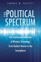 The Political Spectrum: The Tumultuous Liberation of Wireless Technology, from Herbert Hoover to the Smartphone 0300210507 Book Cover