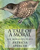 A Tale of a Moral: six morality plays 1463717032 Book Cover