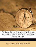 De los Trovadores en Espaa, estudio de poesía y lengua provenzal 1246258870 Book Cover
