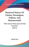 Historical Notices of Chelsea, Kensington, Fulham, and Hammersmith. With some particulars of old families, etc. 1241323429 Book Cover