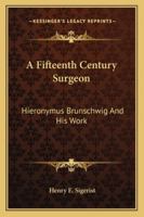 A Fifteenth Century Surgeon: Hieronymus Brunschwig And His Work 1432567721 Book Cover