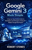 Google Gemini 3 Made Simple: A Step-by-Step Technical Guide for Developers and UI Designers Testing AI Models Through Real Projects B0GDT72BZ4 Book Cover