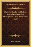 Memoire Sur La Juridiction Consulaire Dans Les Principautes Unies Roumaines (1865) 116669786X Book Cover