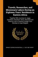 Travels, Researches, and Missionary Labors, During an Eighteen Years' Residence in Eastern Africa: Together with Journeys to Jagga, Usambara, ... a Coasting Voyage from Mombaz to Cape Delgado 1371262640 Book Cover