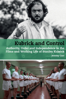 Kubrick and Control: Authority, Order and Independence in the Films and Working Life of Stanley Kubrick 1805966987 Book Cover