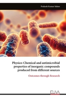 Physico-Chemical and antimicrobial properties of inorganic compounds produced from different sources: Outcomes through Research 9999320368 Book Cover