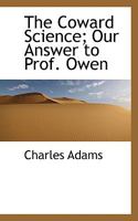 The Coward Science; Our Answer to Prof. Owen 0469367636 Book Cover