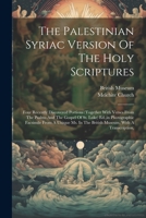 The Palestinian Syriac Version Of The Holy Scriptures: Four Recently Discovered Portions (together With Verses From The Psalms And The Gospel Of St. ... In The British Museum, With A Transcription, 1021770124 Book Cover