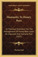 Humanity To Honey Bees: Or Practical Directions For The Management Of Honey Bees Upon An Improved And Humane Plan 1104181096 Book Cover