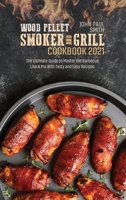 Wood Pellet Smoker and Grill Cookbook 2021: The Ultimate Guide to Master the Barbecue Like A Pro With Tasty and Easy Recipes 1802088644 Book Cover