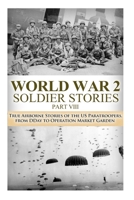 World War 2: Soldier Stories VIII: True Airborne Stories of the US Paratroopers, from D-Day to Operation Market Garden (World War 2 Soldier Stories Book 8) 1503216837 Book Cover