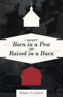 I Wasn't Born in a Pew or Raised in a Barn 1449715516 Book Cover