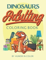 Dinosaurs Adulting Coloring Book: You already feel like a dinosaur, celebrate it! B089TV9GCH Book Cover