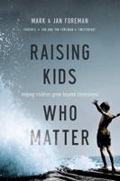 Raising Kids Who Matter: Helping Children Grow Beyond Themselves 0781411734 Book Cover