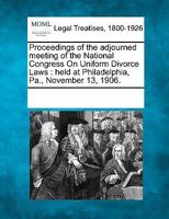 Proceedings of the Adjourned Meeting of the National Congress On Uniform Divorce Laws, Held at Philadelphia, Pa., November 13, 1906 1241008493 Book Cover