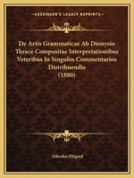 De Artis Grammaticae Ab Dionysio Thrace Compositae Interpretationibus Veteribus In Singulos Commentarios Distribuendis (1880) 1147489076 Book Cover