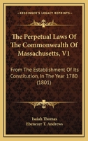 The Perpetual Laws Of The Commonwealth Of Massachusetts, V1: From The Establishment Of Its Constitution, In The Year 1780 1120914221 Book Cover