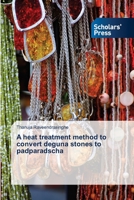 A heat treatment method to convert deguna stones to padparadscha 6138831489 Book Cover