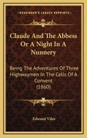 Claude and the Abbess: Or, a Night in a Nunnery, by the Author of 'Gentleman Jack' 1104724243 Book Cover
