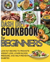 Dash Diet Cookbook For Beginners: Low-Fat Recipes To Promote Weight Loss, Lower Blood Pressure, And Help Prevent Diabetes 1803650354 Book Cover