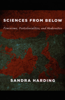 Sciences from Below: Feminisms, Postcolonialisms, and Modernities 0822342820 Book Cover