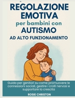 Regolazione emotiva per bambini con autismo ad alto funzionamento: Guida per genitori su come promuovere le connessioni sociali, gestire i crolli nervosi e supportare la crescita (Italian Edition) B0FDKSXW71 Book Cover