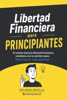 Libertad Financiera para PRINCIPIANTES: El camino hacia la libertad financiera comienza con un primer paso. Inicia hoy tu viaje personal B0H967YL9M Book Cover