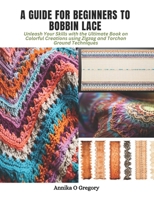A Guide for Beginners to Bobbin Lace: Unleash Your Skills with the Ultimate Book on Colorful Creations using Zigzag and Torchon Ground Techniques B0CPTLMWLT Book Cover