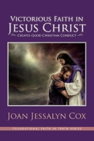 Victorious Faith in Jesus Christ: Creates Good Christian Conduct (The Foundational Faith In Truth Series Book 2) 0999161709 Book Cover