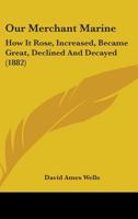 Our Merchant Marine: How it Rose, Increased, Became Great, Declined and Decayed, With an Inquiry Int 1018925155 Book Cover