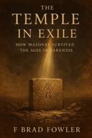 The Temple in Exile: How Masonry Survived the Ages of Darkness B0G5DT8MQN Book Cover