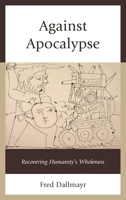 Against Apocalypse: Recovering Humanity's Wholeness 1498524443 Book Cover