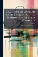 Diagnosis Of Ovarian Cysts By Means Of The Examination Of Their Contents... 1247633446 Book Cover