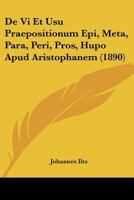 De Vi Et Usu Praepositionum Epi, Meta, Para, Peri, Pros, Hupo Apud Aristophanem (1890) 1160724423 Book Cover