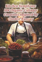 Kitchen Symphony: 104 Organic Culinary Creations Inspired by Gordon Ramsay B0CQBD5N7J Book Cover