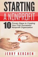 Starting a Nonprofit: 10 Proven Steps to Creating your First Successful Nonprofit Organization 1519298307 Book Cover