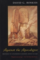 Against the Apocalypse: Responses to Catastrophe in Modern Jewish Culture (Judaic Traditions in Literature, Music, and Art) 081560615X Book Cover