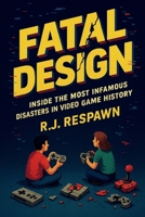 Fatal Design: Inside the Most Infamous Disasters in Video Game History B0FCYW24M8 Book Cover